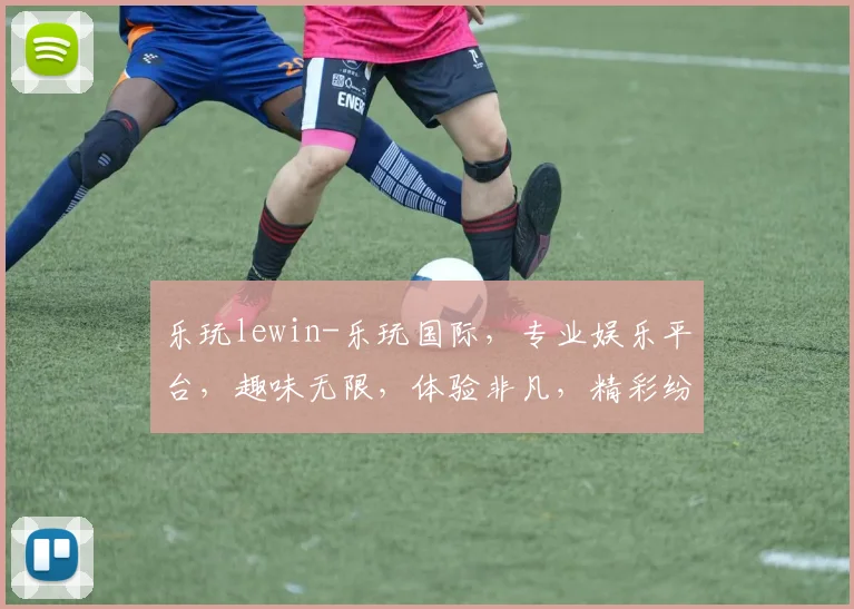 乐玩lewin-乐玩国际，专业娱乐平台，趣味无限，体验非凡，精彩纷呈，值得信赖