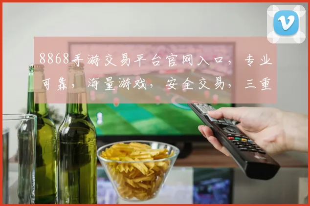 8868手游交易平台官网入口，专业可靠，海量游戏，安全交易，三重保障，一站式服务