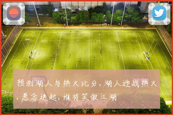 预测湖人与热火比分,湖人迎战热火,悬念迭起,谁将笑傲江湖