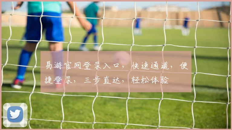 易游官网登录入口，快速通道，便捷登录，三步直达，轻松体验