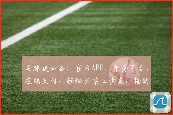 足球迷必备：官方APP、票务平台、在线支付，轻松买票三步走，抢购心仪赛事