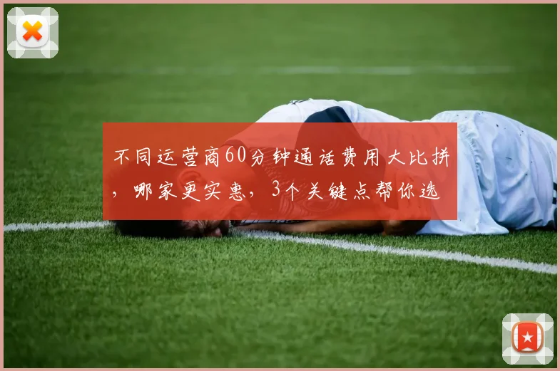 不同运营商60分钟通话费用大比拼，哪家更实惠，3个关键点帮你选