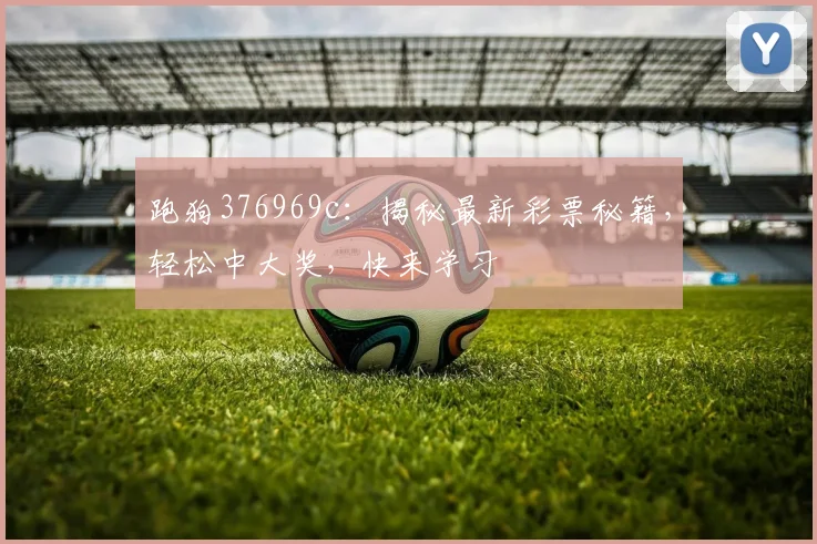 跑狗376969c：揭秘最新彩票秘籍，轻松中大奖，快来学习