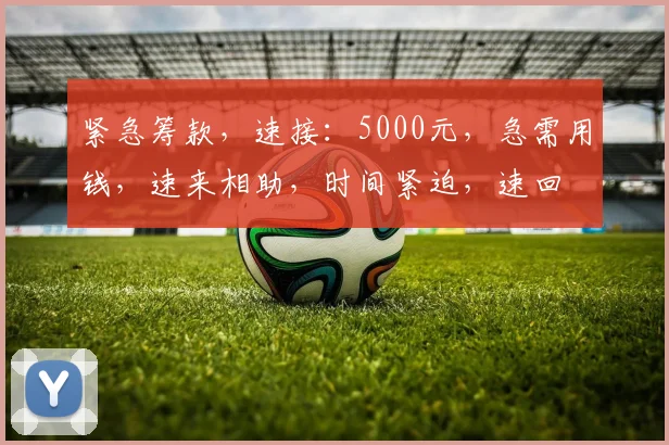 紧急筹款，速接：5000元，急需用钱，速来相助，时间紧迫，速回
