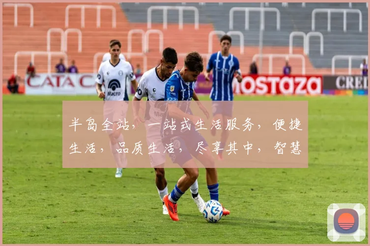 半岛全站，一站式生活服务，便捷生活，品质生活，尽享其中，智慧社区，共筑美好家园。