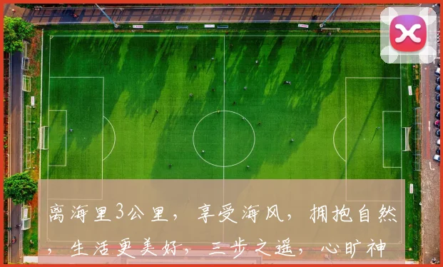 离海里3公里，享受海风，拥抱自然，生活更美好，三步之遥，心旷神怡，休闲胜地。