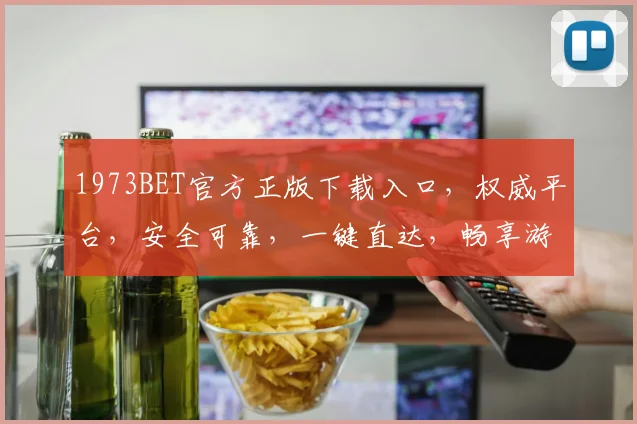 1973BET官方正版下载入口，权威平台，安全可靠，一键直达，畅享游戏，三步轻松体验