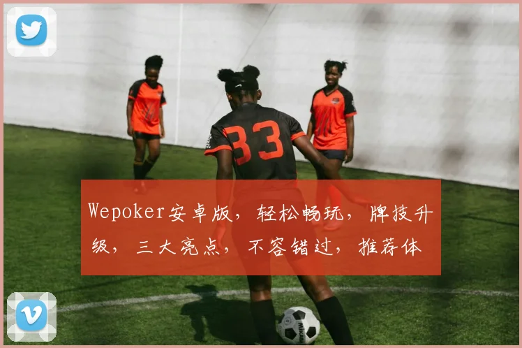 Wepoker安卓版，轻松畅玩，牌技升级，三大亮点，不容错过，推荐体验