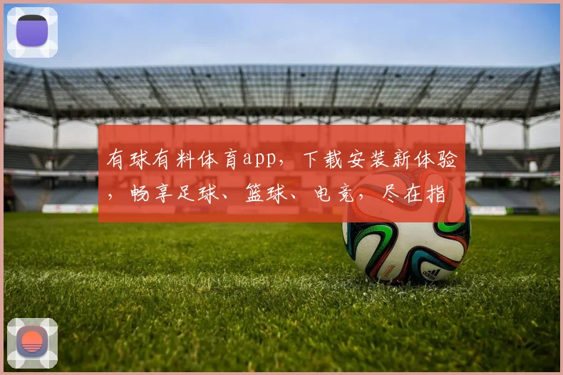 有球有料体育app，下载安装新体验，畅享足球、篮球、电竞，尽在指尖，一触即达